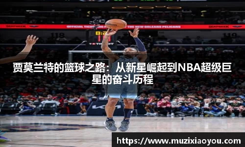 贾莫兰特的篮球之路：从新星崛起到NBA超级巨星的奋斗历程