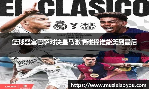 篮球盛宴巴萨对决皇马激情碰撞谁能笑到最后