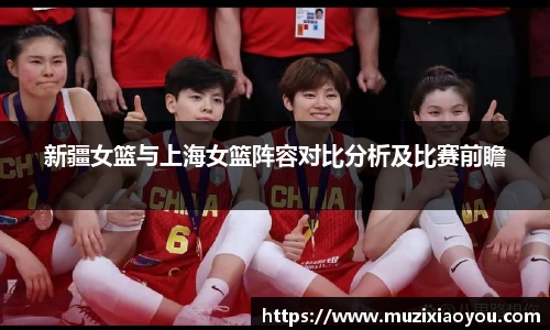 新疆女篮与上海女篮阵容对比分析及比赛前瞻